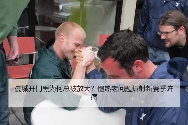 曼城开门黑为何总被放大？慢热老问题折射新赛季阵痛