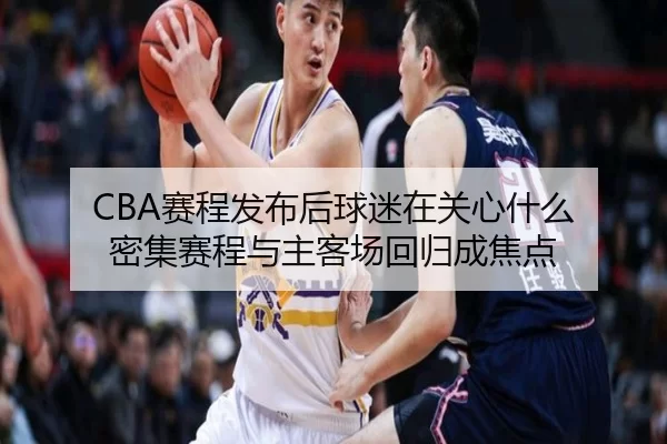 CBA赛程发布后球迷在关心什么 密集赛程与主客场回归成焦点
