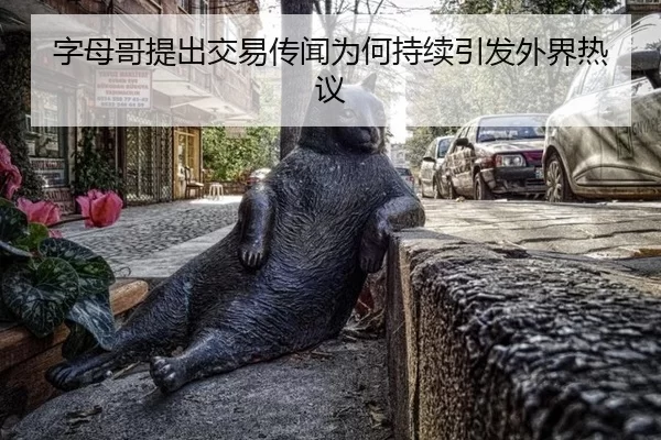 字母哥提出交易传闻为何持续引发外界热议